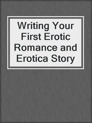 cover image of Writing Your First Erotic Romance and Erotica Story
