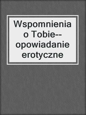 cover image of Wspomnienia o Tobie--opowiadanie erotyczne