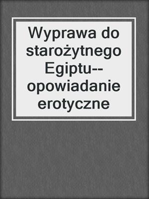 cover image of Wyprawa do starożytnego Egiptu--opowiadanie erotyczne