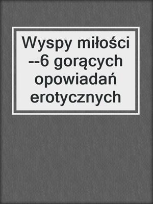 cover image of Wyspy miłości--6 gorących opowiadań erotycznych