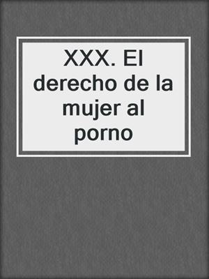 cover image of XXX. El derecho de la  mujer al porno