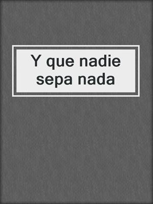 Y que nadie sepa nada
