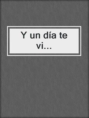 cover image of Y un día te vi...