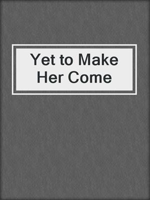 cover image of Yet to Make Her Come
