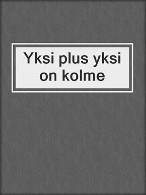 cover image of Yksi plus yksi on kolme