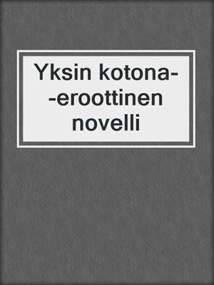 cover image of Yksin kotona--eroottinen novelli
