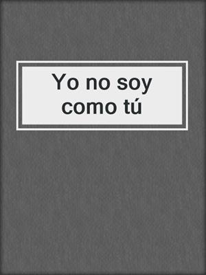 cover image of Yo no soy como tú