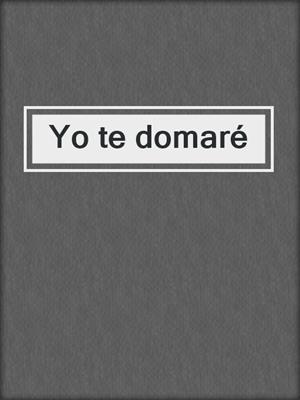 cover image of Yo te domaré