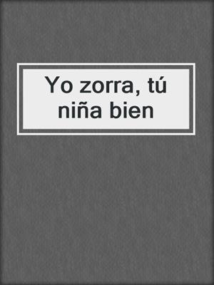cover image of Yo zorra, tú niña bien