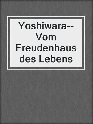 cover image of Yoshiwara--Vom Freudenhaus des Lebens