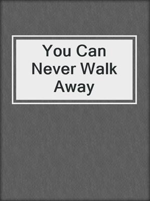 cover image of You Can Never Walk Away