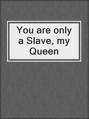 cover image of You are only a Slave, my Queen