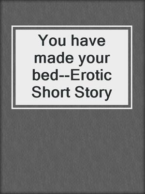 cover image of You have made your bed--Erotic Short Story