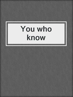 You who know