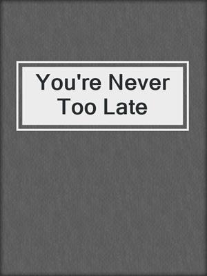 cover image of You're Never Too Late