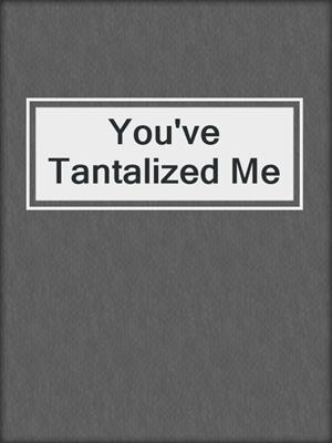 cover image of You've Tantalized Me
