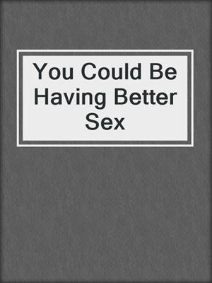 cover image of You Could Be Having Better Sex