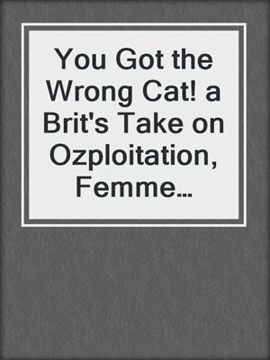 cover image of You Got the Wrong Cat! a Brit's Take on Ozploitation, Femme Fatales and Other Fun Movie Stuff