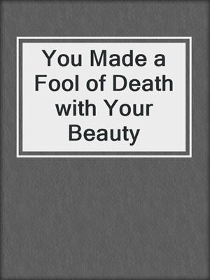 cover image of You Made a Fool of Death with Your Beauty