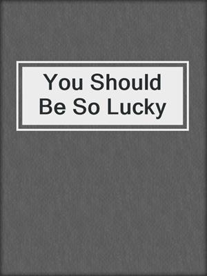 cover image of You Should Be So Lucky