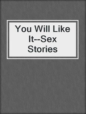 cover image of You Will Like It--Sex Stories