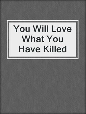 cover image of You Will Love What You Have Killed