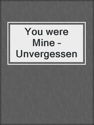You were Mine – Unvergessen