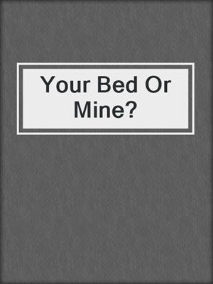 cover image of Your Bed Or Mine?