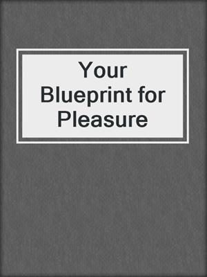 Your Blueprint for Pleasure