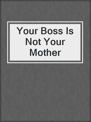 Your Boss Is Not Your Mother