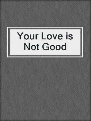cover image of Your Love is Not Good