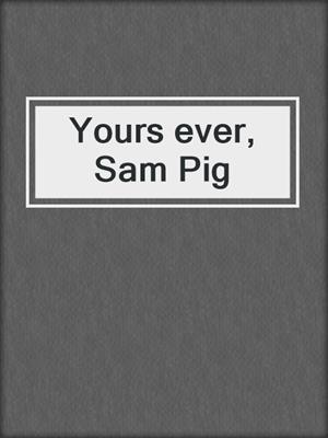 Yours ever, Sam Pig