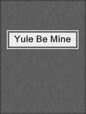 cover image of Yule Be Mine