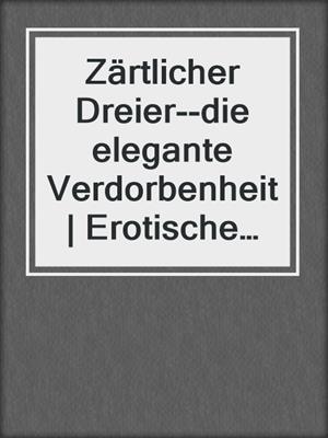 cover image of Zärtlicher Dreier--die elegante Verdorbenheit | Erotische Geschichte