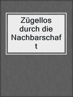 cover image of Zügellos durch die Nachbarschaft