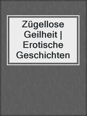cover image of Zügellose Geilheit | Erotische Geschichten