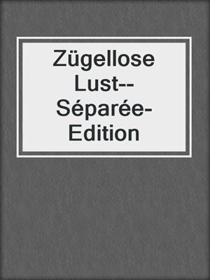 cover image of Zügellose Lust--Séparée-Edition