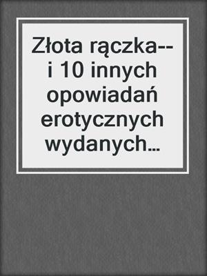 Złota rączka--i 10 innych opowiadań erotycznych wydanych we współpracy z Eriką Lust