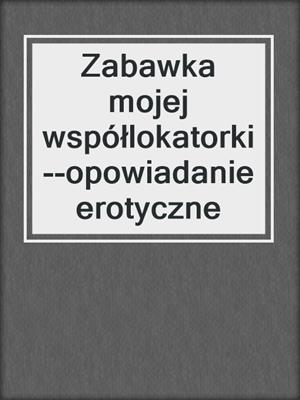 cover image of Zabawka mojej współlokatorki--opowiadanie erotyczne