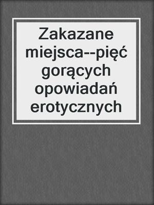 cover image of Zakazane miejsca--pięć gorących opowiadań erotycznych