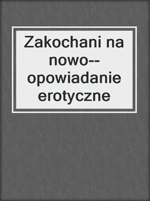 cover image of Zakochani na nowo--opowiadanie erotyczne