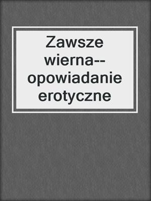 cover image of Zawsze wierna--opowiadanie erotyczne