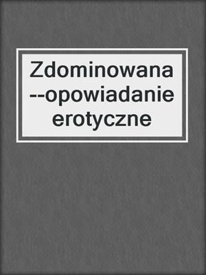 cover image of Zdominowana--opowiadanie erotyczne