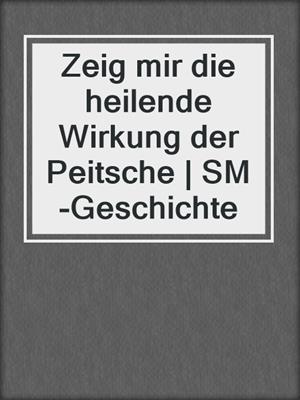 cover image of Zeig mir die heilende Wirkung der Peitsche | SM-Geschichte