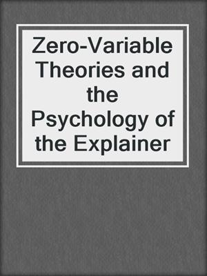 Zero-Variable Theories and the Psychology of the Explainer