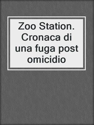 cover image of Zoo Station. Cronaca di una fuga post omicidio