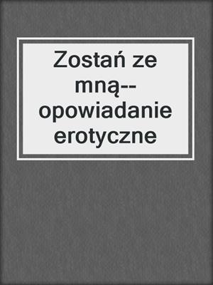 cover image of Zostań ze mną--opowiadanie erotyczne