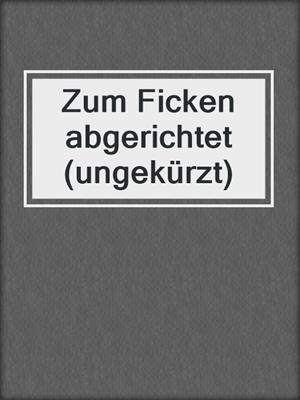cover image of Zum Ficken abgerichtet (ungekürzt)