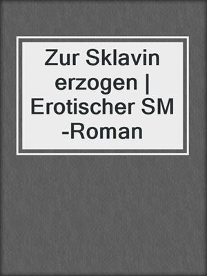 cover image of Zur Sklavin erzogen | Erotischer SM-Roman