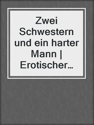 cover image of Zwei Schwestern und ein harter Mann | Erotischer Roman
